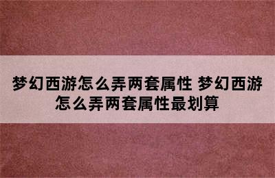 梦幻西游怎么弄两套属性 梦幻西游怎么弄两套属性最划算